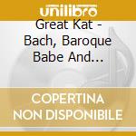 Great Kat - Bach, Baroque Babe And Shredacious cd