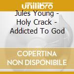 Jules Young - Holy Crack - Addicted To God cd musicale di Jules Young