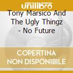 Tony Marsico And The Ugly Thingz - No Future cd