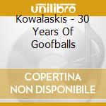 Kowalaskis - 30 Years Of Goofballs cd