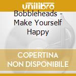 Bobbleheads - Make Yourself Happy cd