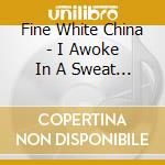 Fine White China - I Awoke In A Sweat From The American Dream cd musicale di Fine White China