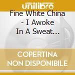 Fine White China - I Awoke In A Sweat From The American Dream cd