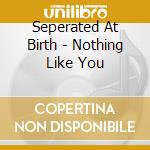Seperated At Birth - Nothing Like You cd