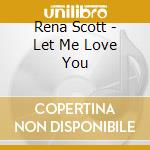 Rena Scott - Let Me Love You cd musicale di Rena Scott