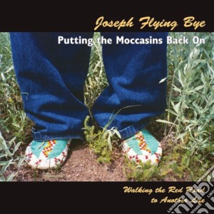 Joseph Flying Bye - Putting The Moccasins Back On: Walking The Red Road To Another Life cd musicale di Joseph Flying Bye