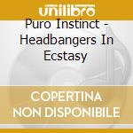 Puro Instinct - Headbangers In Ecstasy cd musicale di Puro Instinct