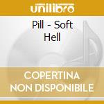 Pill - Soft Hell cd musicale di Pill
