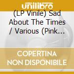 (LP Vinile) Sad About The Times / Various (Pink Glow Vinyl) lp vinile