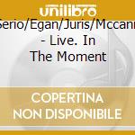Serio/Egan/Juris/Mccann - Live. In The Moment cd