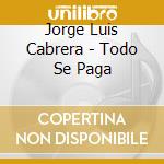 Jorge Luis Cabrera - Todo Se Paga cd