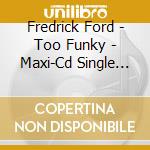 Fredrick Ford - Too Funky - Maxi-Cd Single Remixes cd musicale di Fredrick Ford