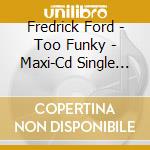 Fredrick Ford - Too Funky - Maxi-Cd Single Remixes cd