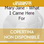Mary-Jane - What I Came Here For cd