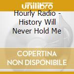 Hourly Radio - History Will Never Hold Me cd