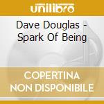 Dave Douglas - Spark Of Being cd musicale di DAVE DOUGLAS