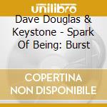 Dave Douglas & Keystone - Spark Of Being: Burst cd musicale di Dave Douglas & Keystone