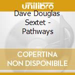 Dave Douglas Sextet - Pathways cd musicale di Dave Douglas Sextet