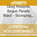 Greg Presents Rogue Parade Ward - Stomping Off From Greenwood cd musicale di Greg Presents Rogue Parade Ward