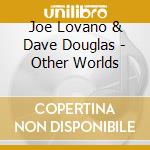 Joe Lovano & Dave Douglas - Other Worlds cd