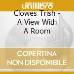 Clowes Trish - A View With A Room cd musicale