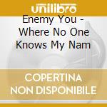 Enemy You - Where No One Knows My Nam cd musicale di Enemy You