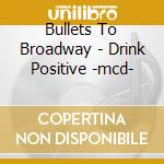 Bullets To Broadway - Drink Positive -mcd- cd musicale di Bullets To Broadway