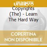 Copyrights (The) - Learn The Hard Way cd musicale di Copyrights
