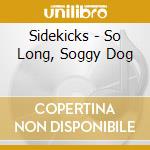 Sidekicks - So Long, Soggy Dog cd musicale di Sidekicks