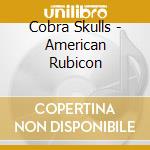 Cobra Skulls - American Rubicon cd musicale di Cobra Skulls
