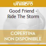 Good Friend - Ride The Storm cd musicale di Good Friend