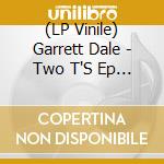 (LP Vinile) Garrett Dale - Two T'S Ep (7') vinile