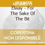 Elway - For The Sake Of The Bit cd musicale di Elway