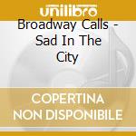 Broadway Calls - Sad In The City cd musicale