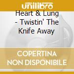 Heart & Lung - Twistin' The Knife Away cd