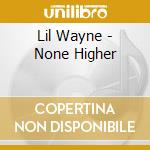 Lil Wayne - None Higher cd musicale di Lil Wayne