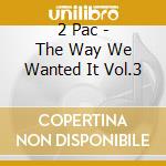 2 Pac - The Way We Wanted It Vol.3 cd