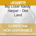 Big Loser Randy Harper - Diet Land cd musicale di Big Loser Randy Harper