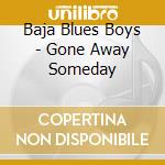 Baja Blues Boys - Gone Away Someday cd musicale di Baja Blues Boys