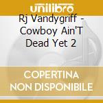 Rj Vandygriff - Cowboy Ain'T Dead Yet 2 cd