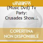 (Music Dvd) Tv Party: Crusades Show [Edizione: Stati Uniti] cd