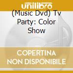 (Music Dvd) Tv Party: Color Show cd musicale
