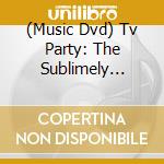 (Music Dvd) Tv Party: The Sublimely Intolerable Show cd
