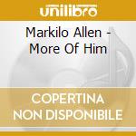 Markilo Allen - More Of Him cd musicale di Markilo Allen