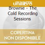 Brownie - The Cold Recording Sessions cd musicale di Brownie
