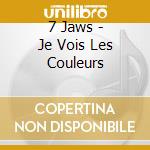 7 Jaws - Je Vois Les Couleurs cd musicale