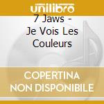 7 Jaws - Je Vois Les Couleurs cd
