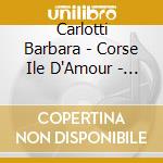 Carlotti Barbara - Corse Ile D'Amour - Cd cd musicale