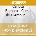 Carlotti Barbara - Corse Ile D'Amour - Cd cd
