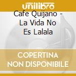 Cafe Quijano - La Vida No Es Lalala cd